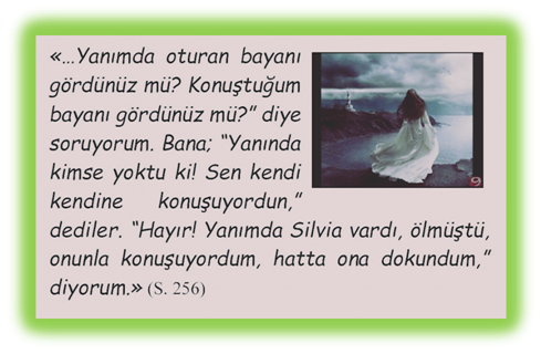��Yanımda oturan bayanı g�rd�n�z m�? Konuştuğum bayanı g�rd�n�z m�?� diye soruyorum. Bana; �Yanında kimse yoktu ki! Sen kendi kendine konuşuyordun,� dediler. �Hayır! Yanımda Silvia vardı, �lm�şt�, onunla konuşuyordum, hatta ona dokundum,� diyorum.�