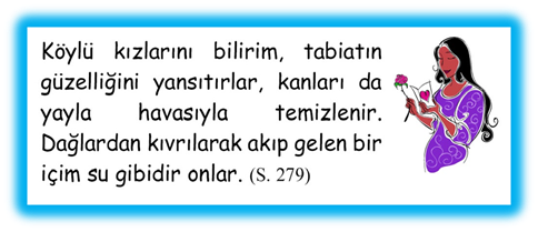 K�yl� kızlarını bilirim, tabiatın g�zelliğini yansıtırlar, kanları da yayla havasıyla temizlenir. Dağlardan kıvrılarak akıp gelen bir i�im su gibidir onlar. 